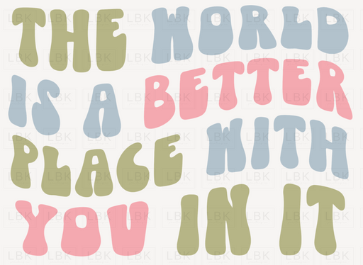 The World Is A Better Place With You In It